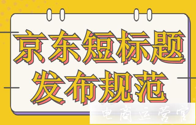 京東短標(biāo)題是什么?京東短標(biāo)題發(fā)布有哪些規(guī)范?